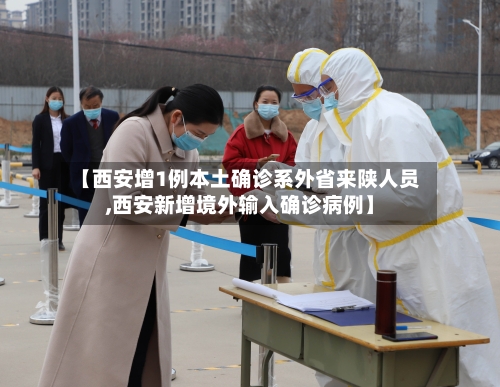 【西安增1例本土确诊系外省来陕人员,西安新增境外输入确诊病例】