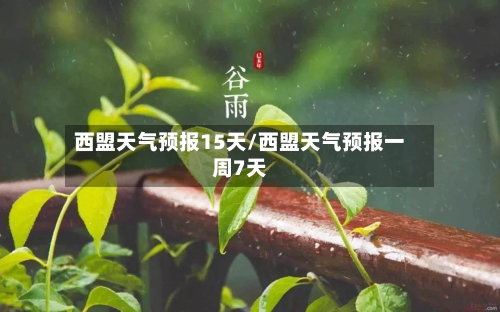 西盟天气预报15天/西盟天气预报一周7天