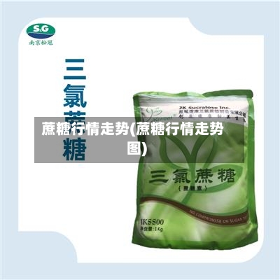 蔗糖行情走势(蔗糖行情走势图)
