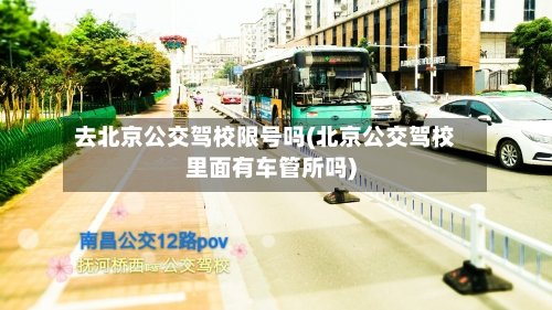 去北京公交驾校限号吗(北京公交驾校里面有车管所吗)