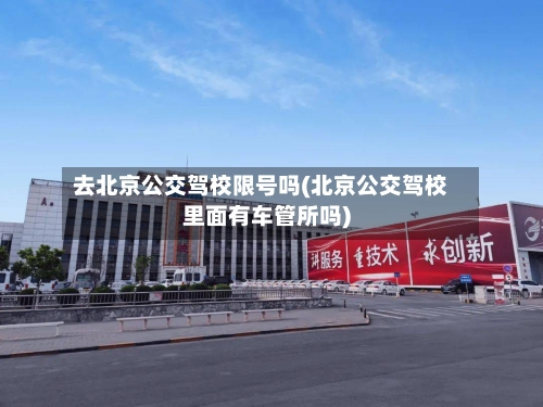 去北京公交驾校限号吗(北京公交驾校里面有车管所吗)