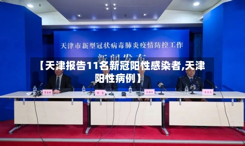 【天津报告11名新冠阳性感染者,天津阳性病例】