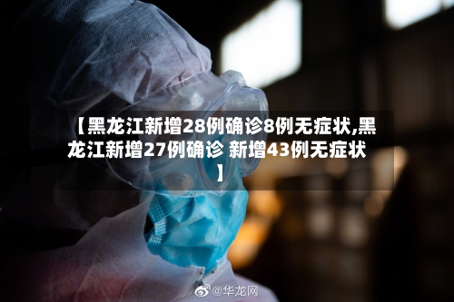 【黑龙江新增28例确诊8例无症状,黑龙江新增27例确诊 新增43例无症状】