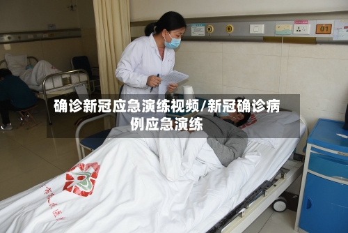 确诊新冠应急演练视频/新冠确诊病例应急演练