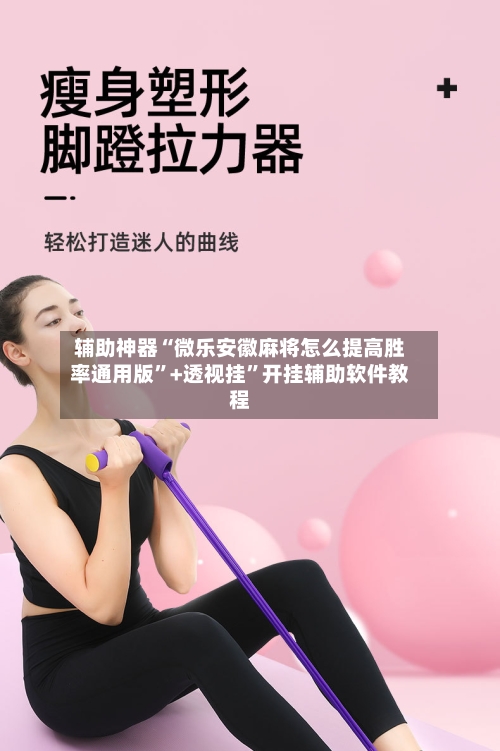 辅助神器“微乐安徽麻将怎么提高胜率通用版”+透视挂”开挂辅助软件教程