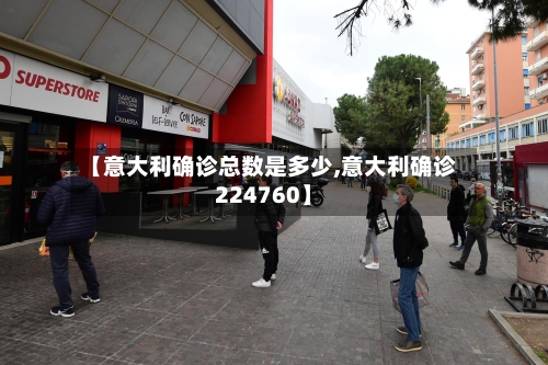 【意大利确诊总数是多少,意大利确诊224760】