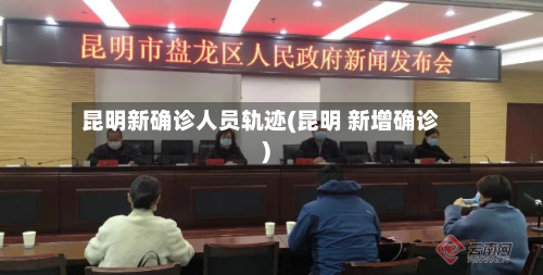 昆明新确诊人员轨迹(昆明 新增确诊)