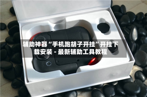 辅助神器“手机跑胡子开挂”开挂下载安装 - 最新辅助工具教程
