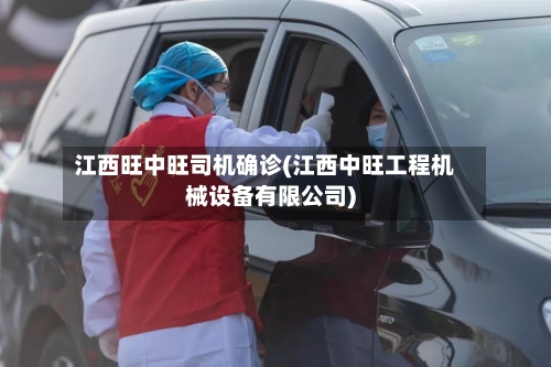 江西旺中旺司机确诊(江西中旺工程机械设备有限公司)