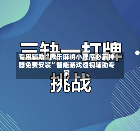 专用辅助“微乐麻将小程序必赢神器免费安装”智能游戏透视辅助专家