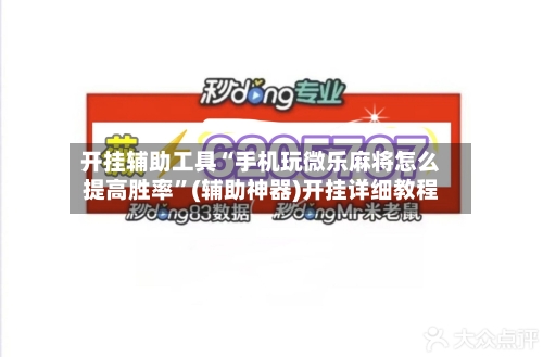 开挂辅助工具“手机玩微乐麻将怎么提高胜率”(辅助神器)开挂详细教程