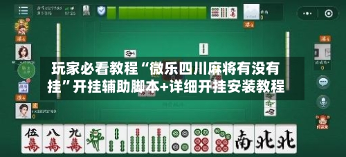 玩家必看教程“微乐四川麻将有没有挂”开挂辅助脚本+详细开挂安装教程
