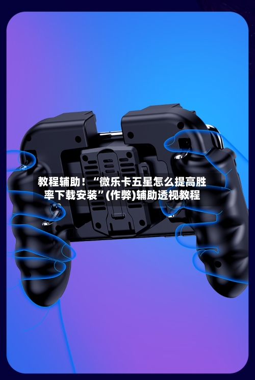 教程辅助！“微乐卡五星怎么提高胜率下载安装”(作弊)辅助透视教程