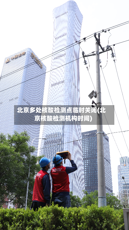 北京多处核酸检测点临时关闭(北京核酸检测机构时间)