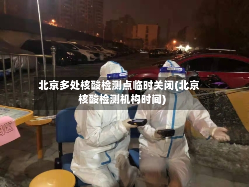 北京多处核酸检测点临时关闭(北京核酸检测机构时间)