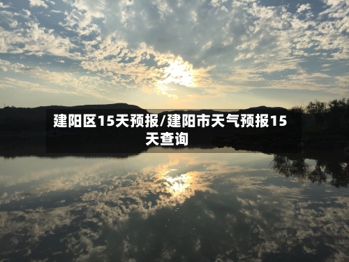 建阳区15天预报/建阳市天气预报15天查询