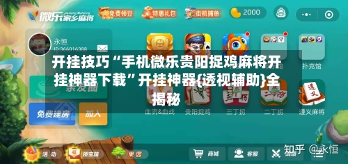 开挂技巧“手机微乐贵阳捉鸡麻将开挂神器下载”开挂神器{透视辅助}全揭秘