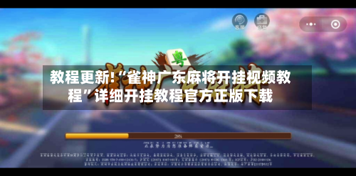 教程更新!“雀神广东麻将开挂视频教程”详细开挂教程官方正版下载