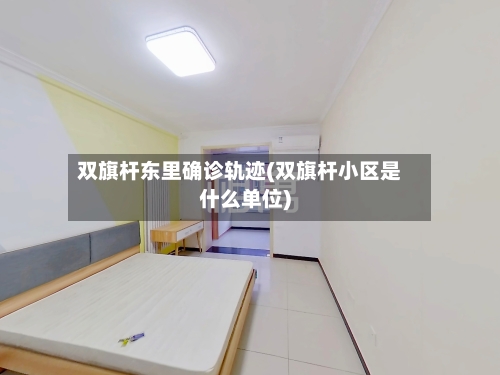 双旗杆东里确诊轨迹(双旗杆小区是什么单位)