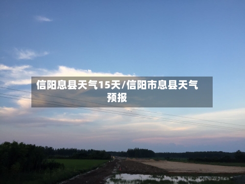 信阳息县天气15天/信阳市息县天气预报