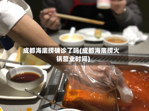 成都海底捞确诊了吗(成都海底捞火锅营业时间)