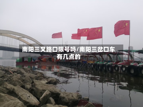 南阳三叉路口限号吗/南阳三岔口车有几点的