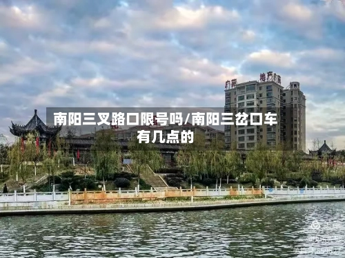 南阳三叉路口限号吗/南阳三岔口车有几点的