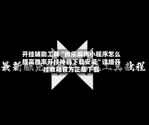 开挂辅助工具“微乐麻将小程序怎么提高胜率开挂神器下载安装”详细开挂教程官方正版下载
