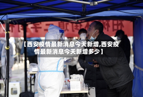 【西安疫情最新消息今天新增,西安疫情最新消息今天新增多少】