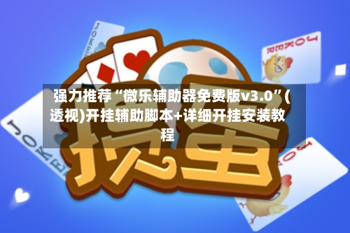 强力推荐“微乐辅助器免费版v3.0”(透视)开挂辅助脚本+详细开挂安装教程
