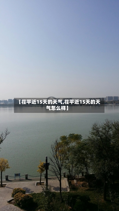 【茌平近15天的天气,茌平近15天的天气怎么样】