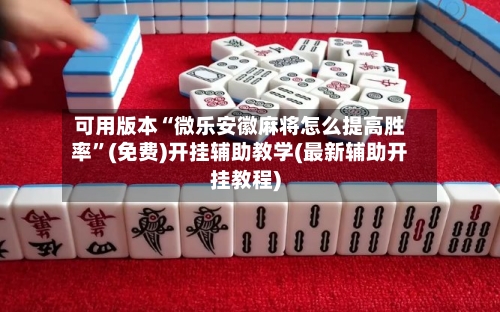 可用版本“微乐安徽麻将怎么提高胜率”(免费)开挂辅助教学(最新辅助开挂教程)