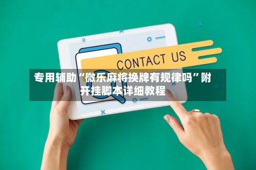 专用辅助“微乐麻将换牌有规律吗”附开挂脚本详细教程