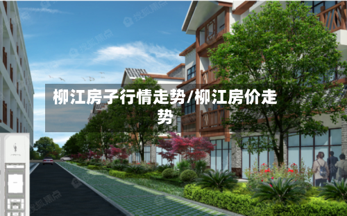 柳江房子行情走势/柳江房价走势