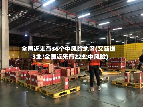 全国近来有36个中风险地区(又新增3地!全国近来有22处中风险)