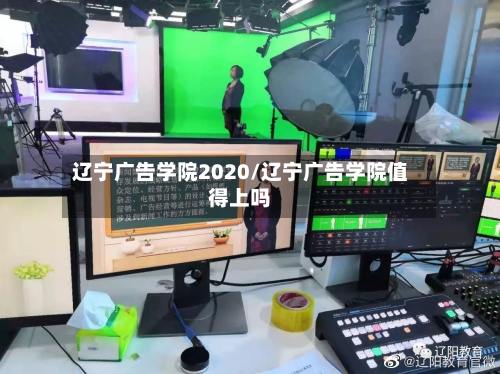 辽宁广告学院2020/辽宁广告学院值得上吗