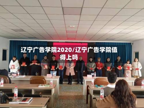 辽宁广告学院2020/辽宁广告学院值得上吗