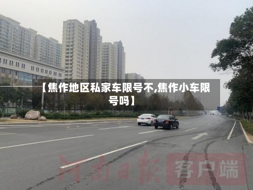 【焦作地区私家车限号不,焦作小车限号吗】