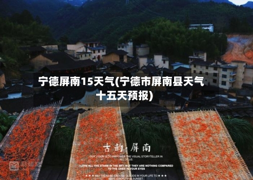 宁德屏南15天气(宁德市屏南县天气十五天预报)