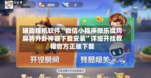 辅助挂机软件“微信小程序微乐捉鸡麻将外卦神器下载安装”详细开挂教程官方正版下载