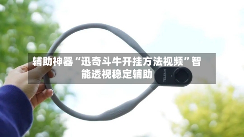辅助神器“迅奇斗牛开挂方法视频”智能透视稳定辅助