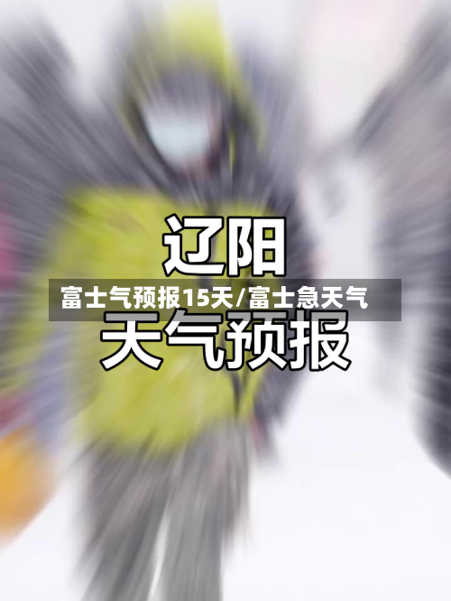 富士气预报15天/富士急天气