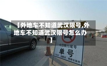 【外地车不知道武汉限号,外地车不知道武汉限号怎么办】