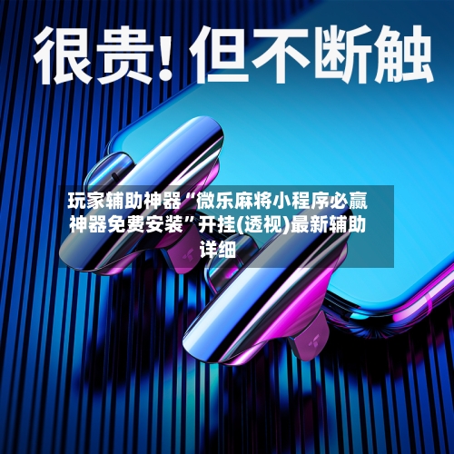玩家辅助神器“微乐麻将小程序必赢神器免费安装”开挂(透视)最新辅助详细