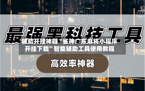 辅助开挂神器“雀神广东麻将小程序开挂下载”智能辅助工具使用教程