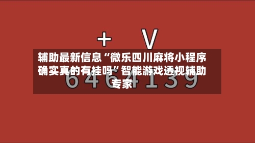 辅助最新信息“微乐四川麻将小程序确实真的有挂吗”智能游戏透视辅助专家
