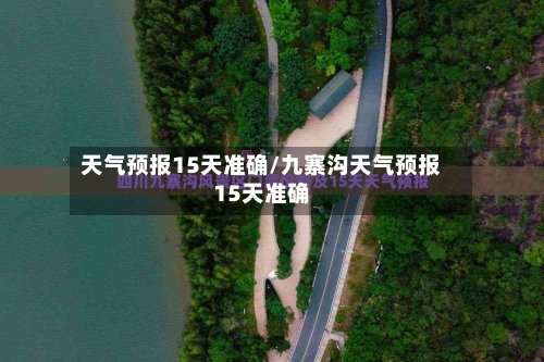 天气预报15天准确/九寨沟天气预报15天准确