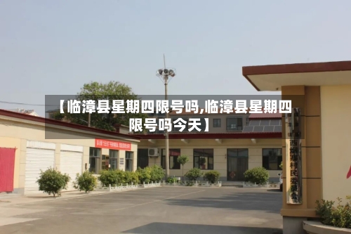 【临漳县星期四限号吗,临漳县星期四限号吗今天】