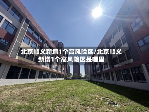 北京顺义新增1个高风险区/北京顺义新增1个高风险区是哪里