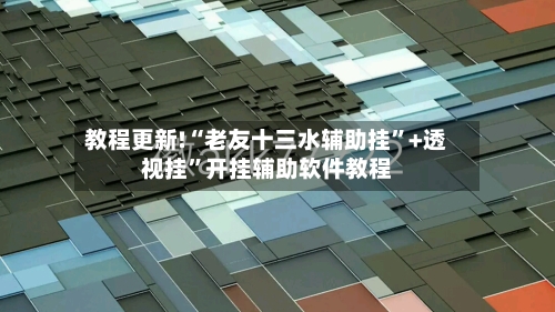 教程更新!“老友十三水辅助挂”+透视挂”开挂辅助软件教程
